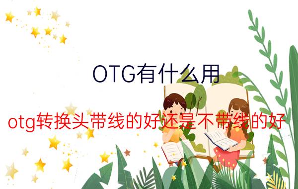 OTG有什么用 otg转换头带线的好还是不带线的好？